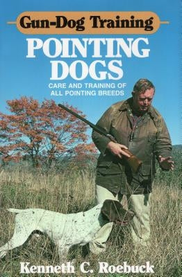 Gun-Dog Training Pointing Dogs by Roebuck, Kenneth C.