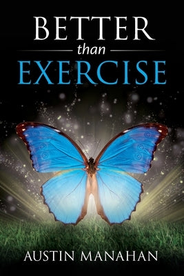 Better than Exercise: An easier way to fantastic health, God's way by Manahan, Austin