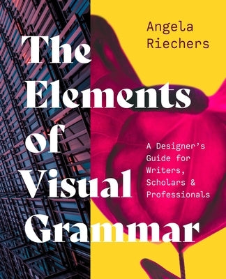 The Elements of Visual Grammar: A Designer's Guide for Writers, Scholars, and Professionals by Riechers, Angela