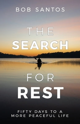 The Search for Rest: Fifty Days to a More Peaceful Life by Santos, Bob