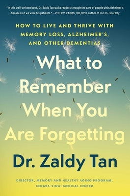 What to Remember When You Are Forgetting: How to Live and Thrive with Memory Loss, Alzheimer's, and Other Dementias by Tan, Zaldy
