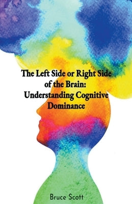 The Left Side or Right Side of the Brain: Understanding Cognitive Dominance by Scott, Tracy