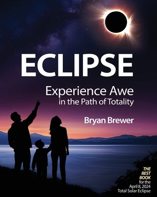 Eclipse: Experience Awe in the Path of Totality by Brewer, Bryan