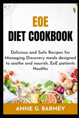 EOE Diet Cookbook: Delicious and Safe Recipes for Managing Discovery meals designed to soothe and nourish, EoE patients Healths by Barney, Anne G.