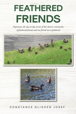 Feathered Friends: Experience the day-to-day events of this diverse community of feathered friends and one friend not so feathered by Josef, Constance Glidden