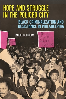 Hope and Struggle in the Policed City: Black Criminalization and Resistance in Philadelphia by Dirkson, Menika B.