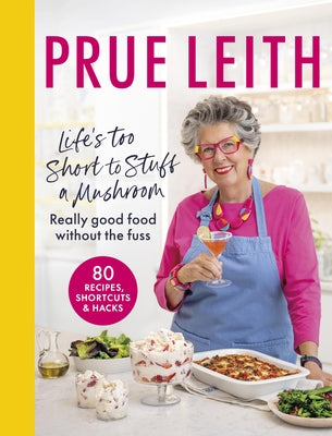 Life's Too Short to Stuff a Mushroom: Really Good Food Without the Fuss by Leith, Prue