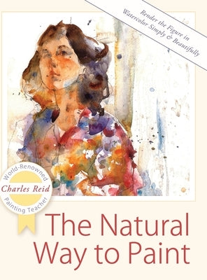 The Natural Way to Paint: Rendering the Figure in Watercolor Simply and Beautifully by Reid, Charles