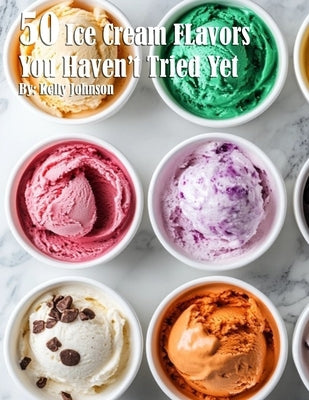 50 Ice Cream Flavors You Haven't Tried Yet by Johnson, Kelly