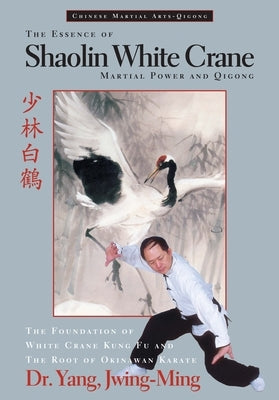 The Essence of Shaolin White Crane: Martial Power and Qigong by Yang, Jwing-Ming