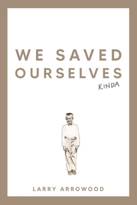 We Saved Ourselves, Kinda by Arrowood, Larry M.