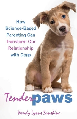 Tender Paws: How Science-Based Parenting Can Transform Our Relationship with Dogs by Sunshine, Wendy Lyons