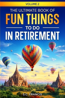 The Ultimate Book of Fun Things to Do in Retirement Volume 2 by Francis, S. C.