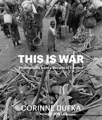 This Is War: A Decade of Conflict: Photographs by Dufka, Corinne