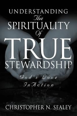 Understanding the Spirituality of True Stewardship by Sealey, Christopher N.