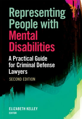 Representing People with Mental Disabilities: A Practical Guide for Criminal Defense Lawyers, Second Edition by Kelley, Elizabeth