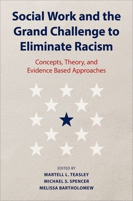 Social Work and the Grand Challenge to Eliminate Racism: Concepts, Theory, and Evidence Based Approaches by Teasley, Martell L.