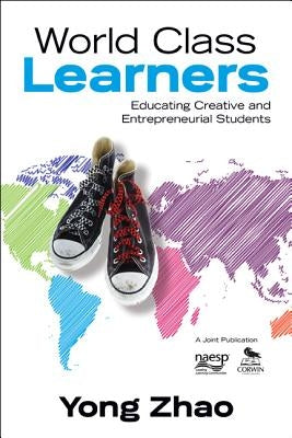 World Class Learners: Educating Creative and Entrepreneurial Students by Zhao, Yong