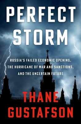Perfect Storm: Russia's Failed Economic Opening, the Hurricane of War and Sanctions, and the Uncertain Future by Gustafson, Thane