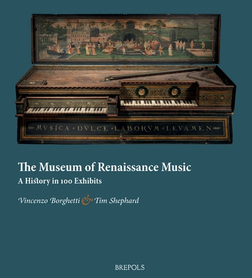 The Museum of Renaissance Music: A History in 100 Exhibits by Borghetti, Vincenzo