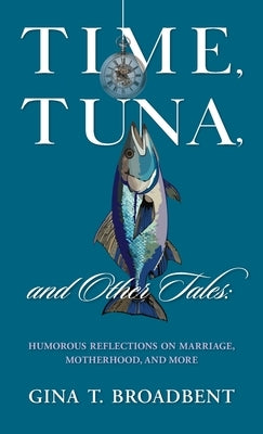 Time, Tuna, and Other Tales: Humorous Reflections on Marriage, Motherhood, and More by Broadbent, Gina T.