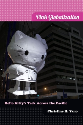 Pink Globalization: Hello Kitty's Trek across the Pacific by Yano, Christine R.
