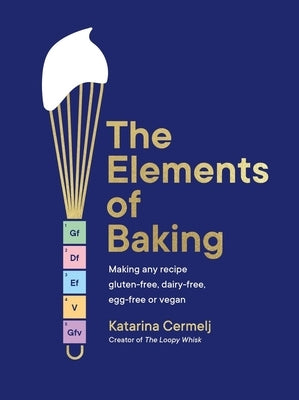 The Elements of Baking: Making Any Recipe Gluten-Free, Dairy-Free, Egg-Free or Vegan by Cermelj, Katarina