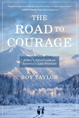 The Road to Courage: A Boy's Adventures on America's Last Frontier by Taylor, Roy