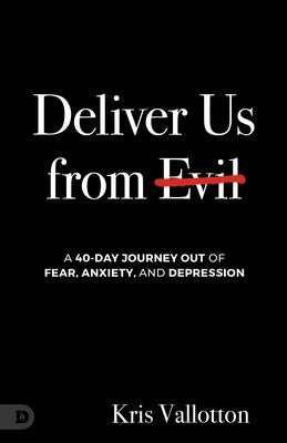 Deliver Us from Evil: A 40-Day Journey out of Fear, Anxiety, and Depression by Vallotton, Kris