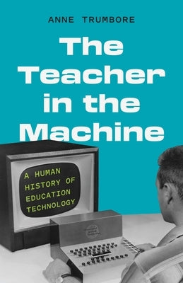 The Teacher in the Machine: A Human History of Education Technology by Trumbore, Anne