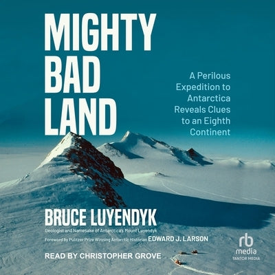 Mighty Bad Land: A Perilous Expedition to Antarctica Reveals Clues to an Eighth Continent by Luyendyk, Bruce