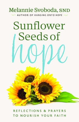 Sunflower Seeds of Hope: Reflections and Prayers to Nourish Your Faith by Svoboda, Melannie