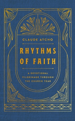 Rhythms of Faith: A Devotional Pilgrimage Through the Church Year by Atcho, Claude