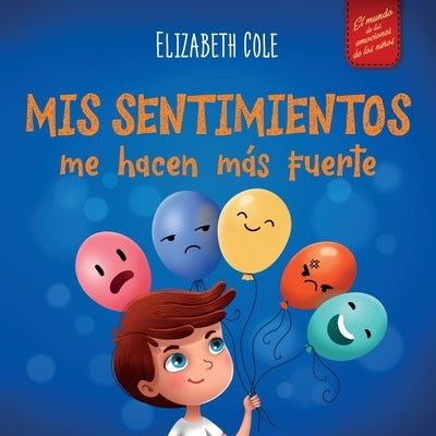 Mis sentimientos me hacen más fuerte: Libro para niños sobre los sentimientos que enseña a identificar y expresar las grandes emociones (ira, ansiedad by Cole, Elizabeth