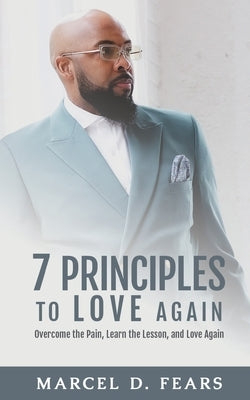 7 Principles to Love Again: Overcome the Pain, Learn the Lesson, and Love Again by Fears, Marcel D.