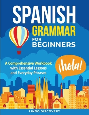 Spanish Grammar For Beginners: A Comprehensive Workbook with Essential Lessons and Everyday Phrases by Lingo Discovery