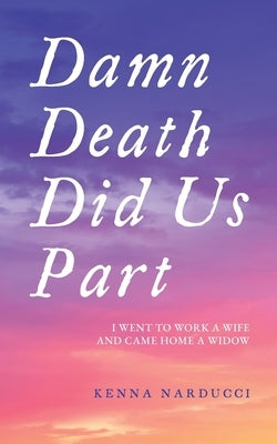 Damn Death Did Us Part: I Went to Work a Wife and Came Home a Widow by Narducci, Kenna
