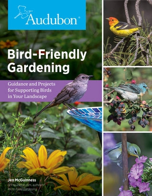 Bird-Friendly Gardening: Guidance and Projects for Supporting Birds in Your Landscape by McGuinness, Jennifer