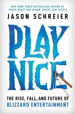 Play Nice: The Rise, Fall, and Future of Blizzard Entertainment by Schreier, Jason