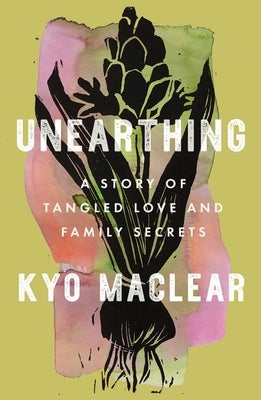 Unearthing: A Story of Tangled Love and Family Secrets by Maclear, Kyo