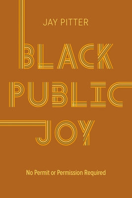 Black Public Joy: No Permit or Permission Required by Pitter, Jay