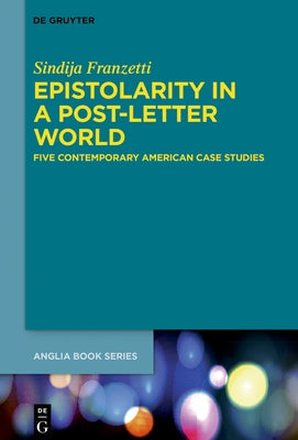 Epistolarity in a Post-Letter World: Five Contemporary American Case Studies by Franzetti, Sindija