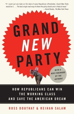 Grand New Party: How Republicans Can Win the Working Class and Save the American Dream by Douthat, Ross