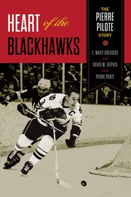 Heart of the Blackhawks: The Pierre Pilote Story by Pilote, Pierre