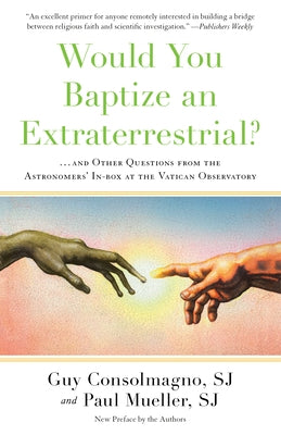 Would You Baptize an Extraterrestrial?: . . . and Other Questions from the Astronomers' In-Box at the Vatican Observatory by Consolmagno, Guy