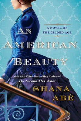 An American Beauty: A Novel of the Gilded Age Inspired by the True Story of Arabella Huntington Who Became the Richest Woman in the Country by Abe, Shana