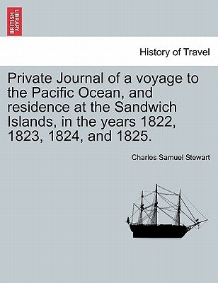Private Journal of a Voyage to the Pacific Ocean, and Residence at the Sandwich Islands, in the Years 1822, 1823, 1824, and 1825. by Stewart, Charles Samuel