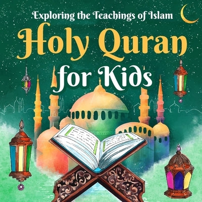 Holy Quran for Kids: Exploring the Teachings of Islam: Quran for Kids by Stevens, Dylan