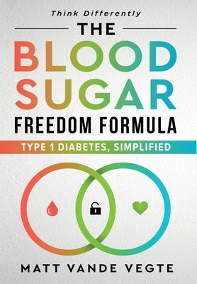 The Blood Sugar Freedom Formula: Type 1 Diabetes, Simplified by Vegte, Matt Vande