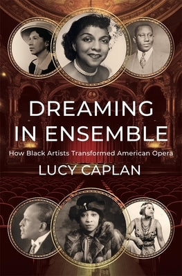 Dreaming in Ensemble: How Black Artists Transformed American Opera by Caplan, Lucy